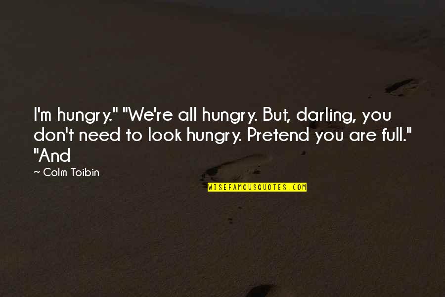 We Are Hungry Quotes By Colm Toibin: I'm hungry." "We're all hungry. But, darling, you