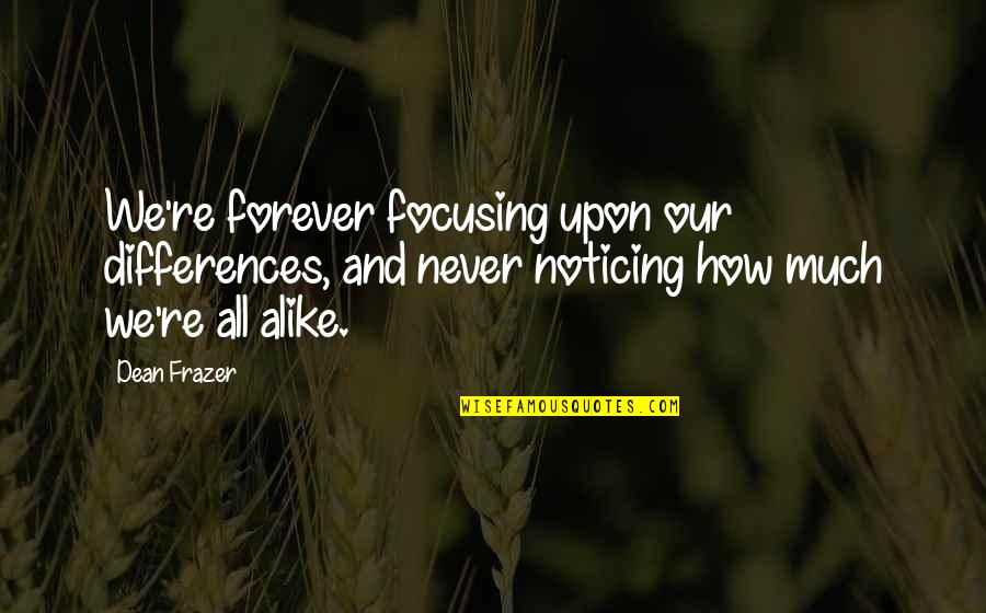 We Are Just Alike Quotes By Dean Frazer: We're forever focusing upon our differences, and never We Are Just Alike Quotes By Dean Frazer: We're forever focusing upon our differences, and never