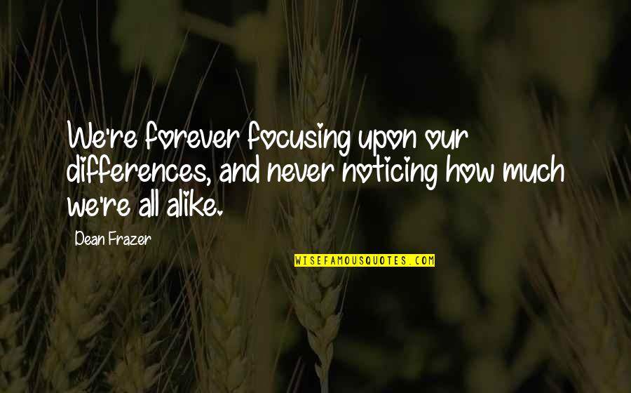 We Are Just Alike Quotes By Dean Frazer: We're forever focusing upon our differences, and never