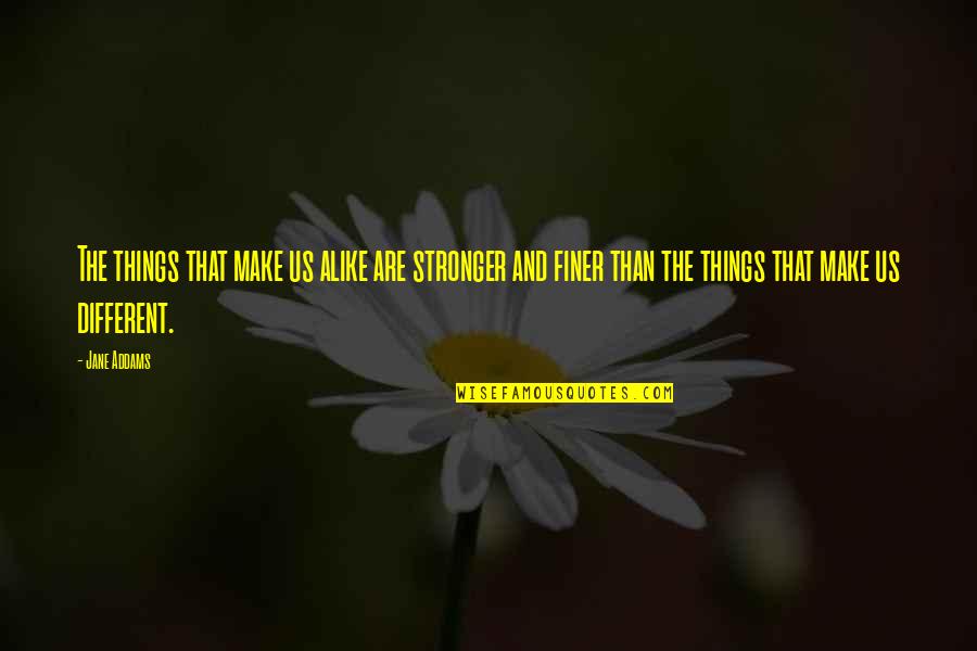 We Are Just Alike Quotes By Jane Addams: The things that make us alike are stronger