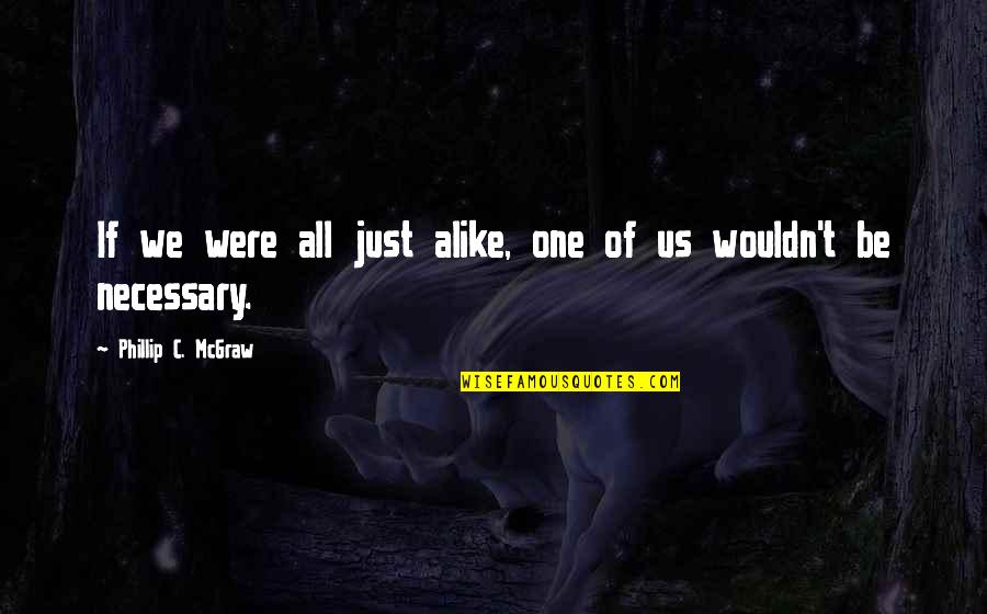 We Are Just Alike Quotes By Phillip C. McGraw: If we were all just alike, one of