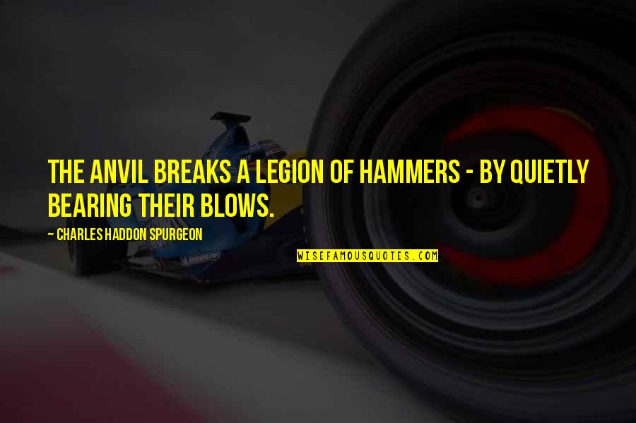 We Are Legion Quotes By Charles Haddon Spurgeon: The anvil breaks a legion of hammers -