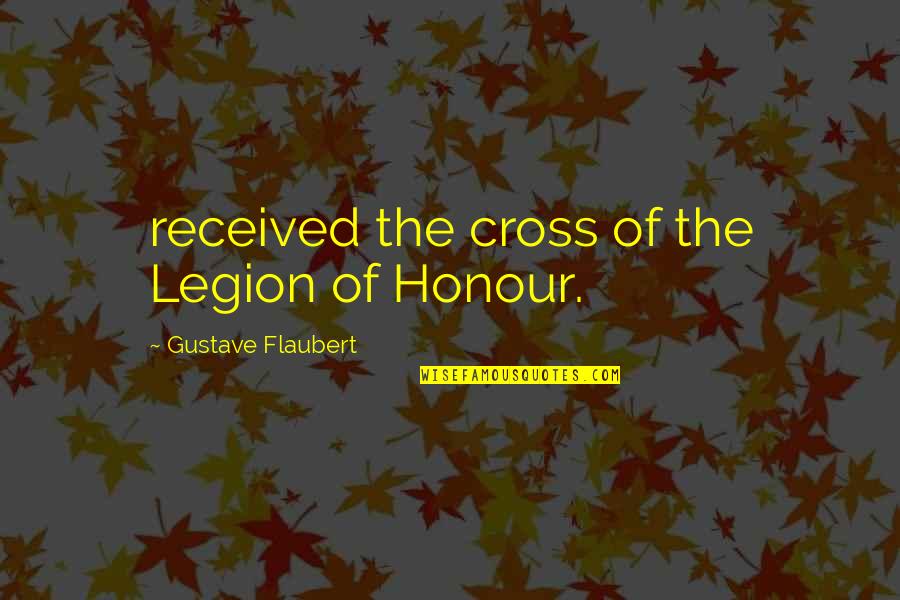 We Are Legion Quotes By Gustave Flaubert: received the cross of the Legion of Honour.