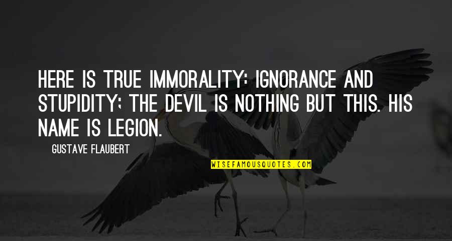 We Are Legion Quotes By Gustave Flaubert: Here is true immorality: ignorance and stupidity; the