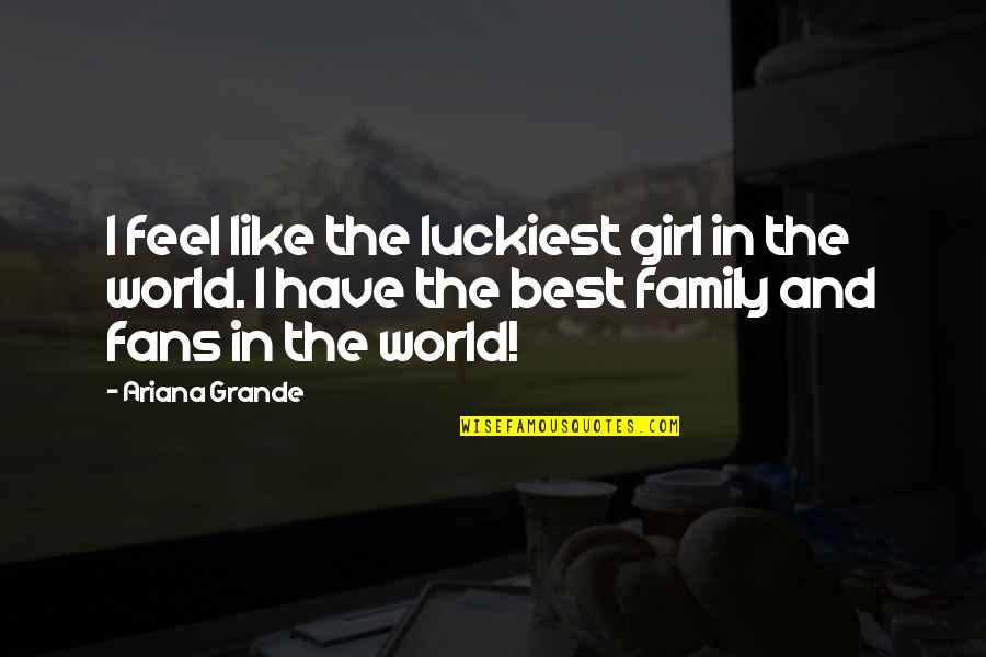 We Are Like Family Quotes By Ariana Grande: I feel like the luckiest girl in the We Are Like Family Quotes By Ariana Grande: I feel like the luckiest girl in the