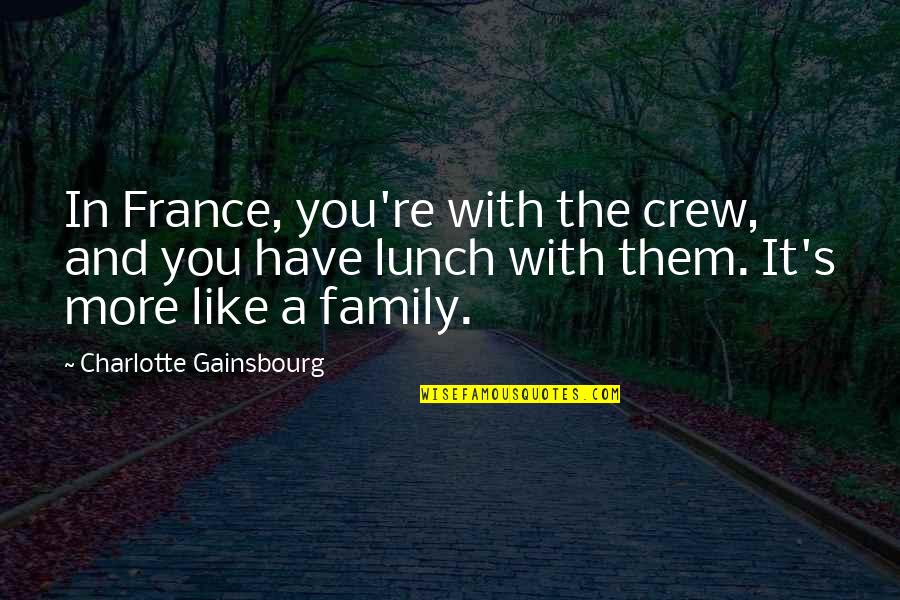 We Are Like Family Quotes By Charlotte Gainsbourg: In France, you're with the crew, and you We Are Like Family Quotes By Charlotte Gainsbourg: In France, you're with the crew, and you