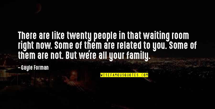 We Are Like Family Quotes By Gayle Forman: There are like twenty people in that waiting We Are Like Family Quotes By Gayle Forman: There are like twenty people in that waiting
