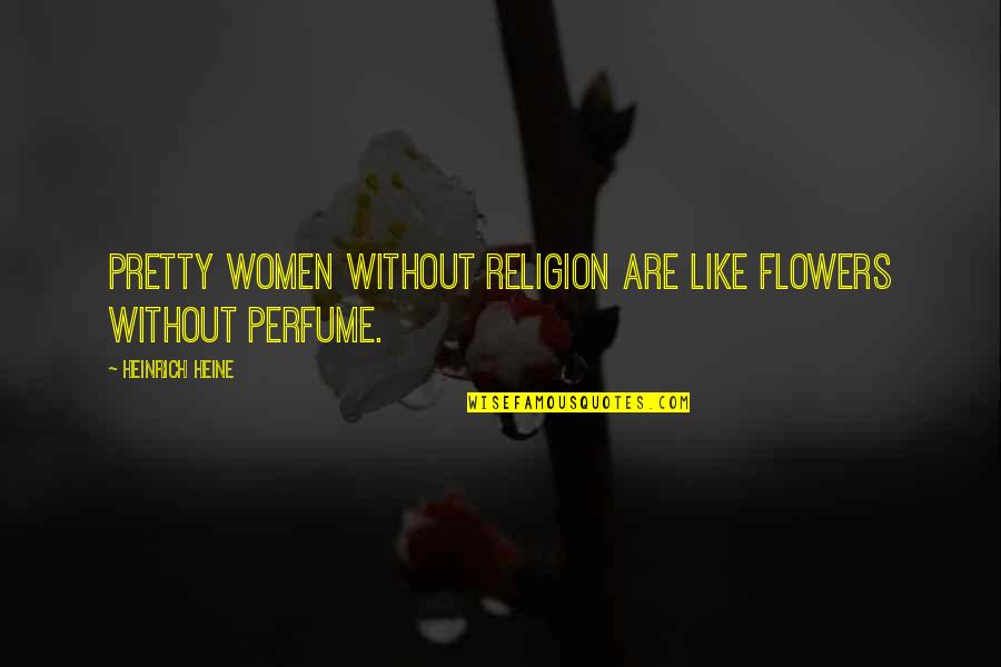 We Are Like Flowers Quotes By Heinrich Heine: Pretty women without religion are like flowers without We Are Like Flowers Quotes By Heinrich Heine: Pretty women without religion are like flowers without