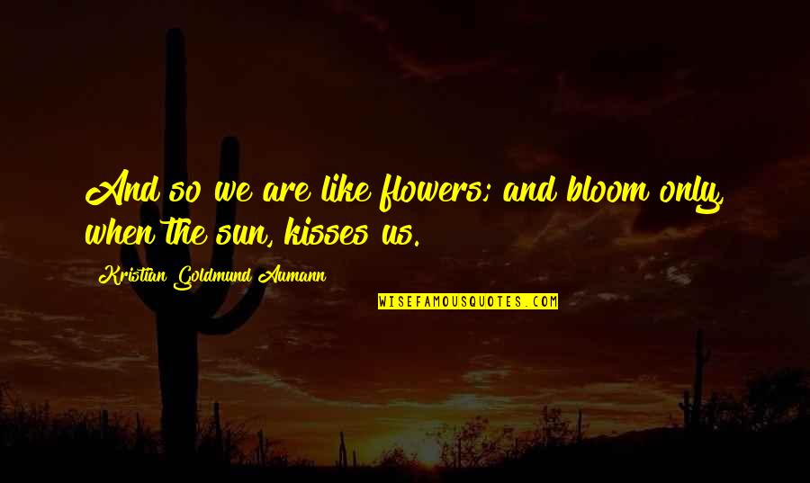 We Are Like Flowers Quotes By Kristian Goldmund Aumann: And so we are like flowers; and bloom We Are Like Flowers Quotes By Kristian Goldmund Aumann: And so we are like flowers; and bloom