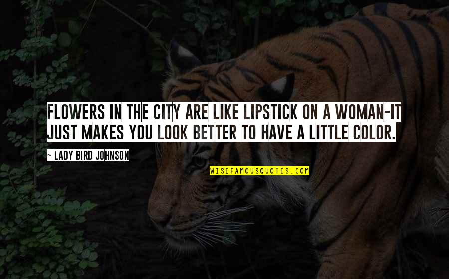 We Are Like Flowers Quotes By Lady Bird Johnson: Flowers in the city are like lipstick on We Are Like Flowers Quotes By Lady Bird Johnson: Flowers in the city are like lipstick on