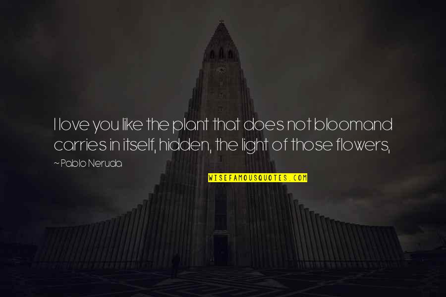 We Are Like Flowers Quotes By Pablo Neruda: I love you like the plant that does We Are Like Flowers Quotes By Pablo Neruda: I love you like the plant that does