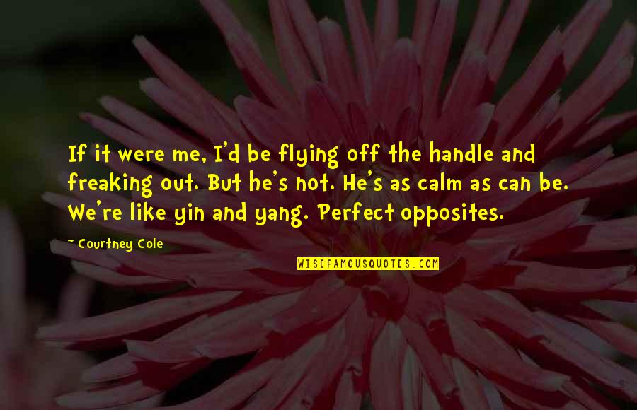 We Are Like Yin And Yang Quotes By Courtney Cole: If it were me, I'd be flying off
