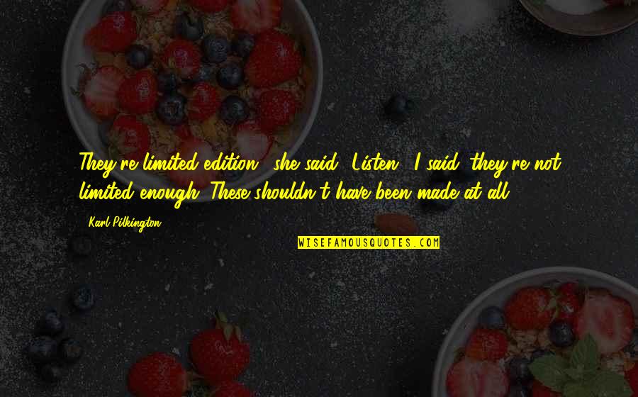 We Are Limited Edition Quotes By Karl Pilkington: They're limited edition,' she said. 'Listen,' I said