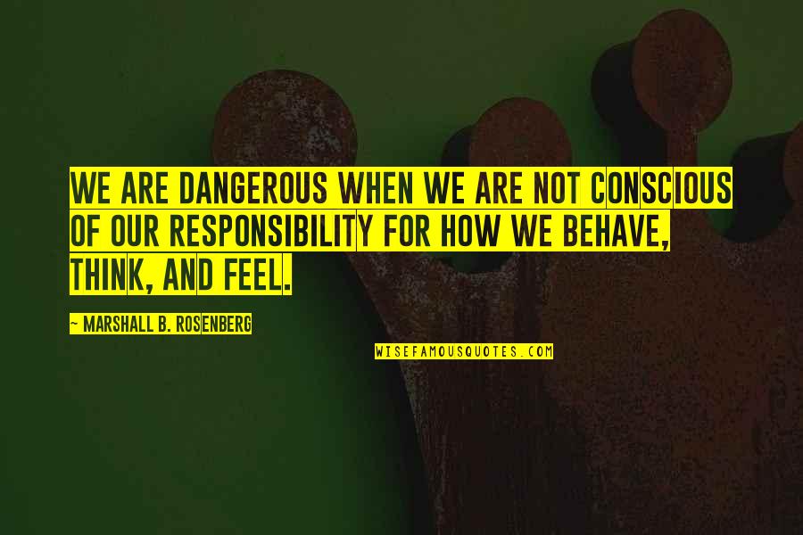 We Are Marshall Quotes By Marshall B. Rosenberg: We are dangerous when we are not conscious