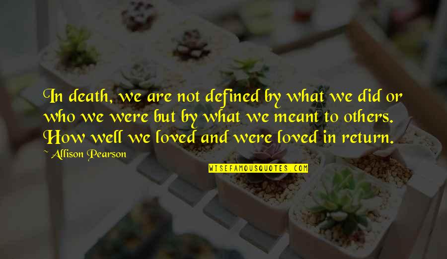 We Are Meant To Be Loved Quotes By Allison Pearson: In death, we are not defined by what