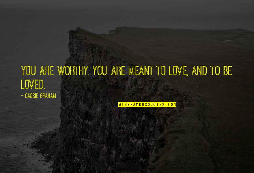 We Are Meant To Be Loved Quotes By Cassie Graham: You are worthy. You are meant to love,