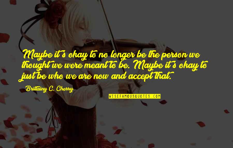 We Are Meant To Be Quotes By Brittainy C. Cherry: Maybe it's okay to no longer be the