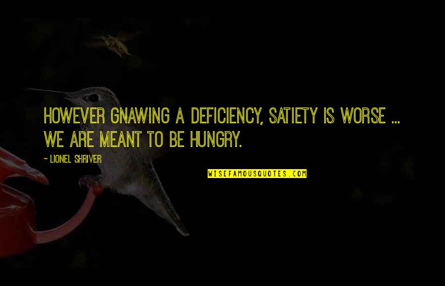 We Are Meant To Be Quotes By Lionel Shriver: However gnawing a deficiency, satiety is worse ...