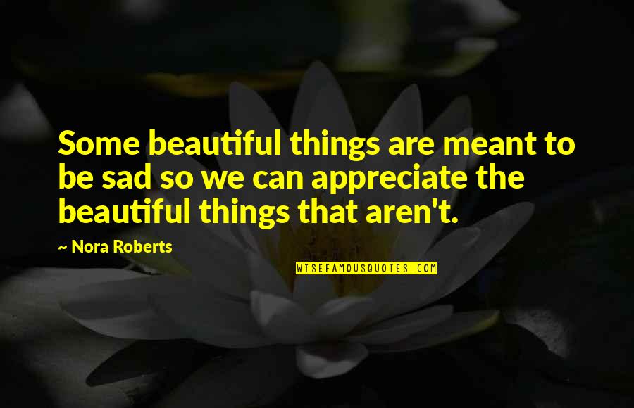 We Are Meant To Be Quotes By Nora Roberts: Some beautiful things are meant to be sad