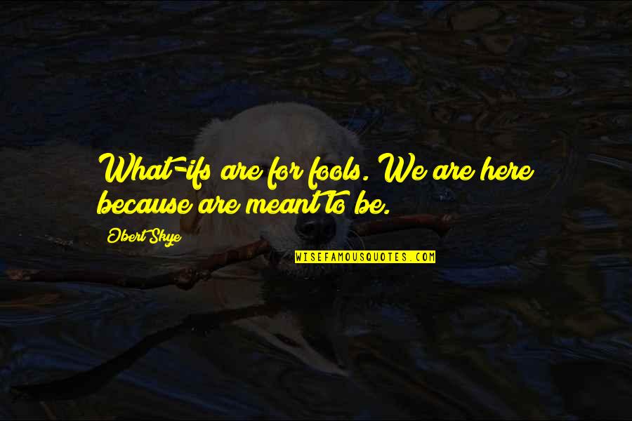 We Are Meant To Be Quotes By Obert Skye: What-ifs are for fools. We are here because