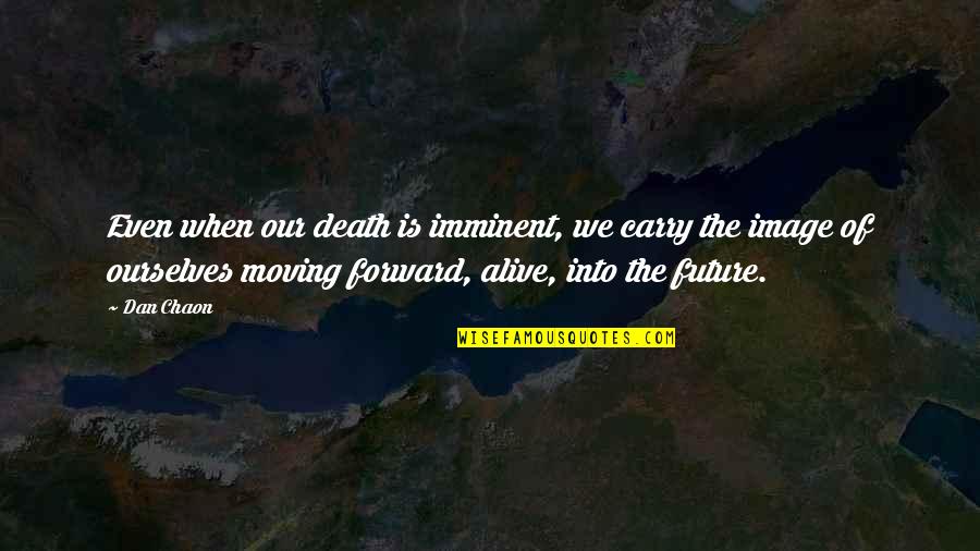 We Are Moving Forward Quotes By Dan Chaon: Even when our death is imminent, we carry