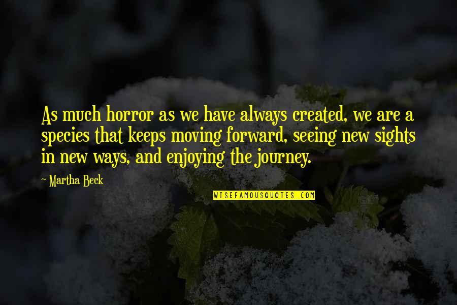 We Are Moving Forward Quotes By Martha Beck: As much horror as we have always created,