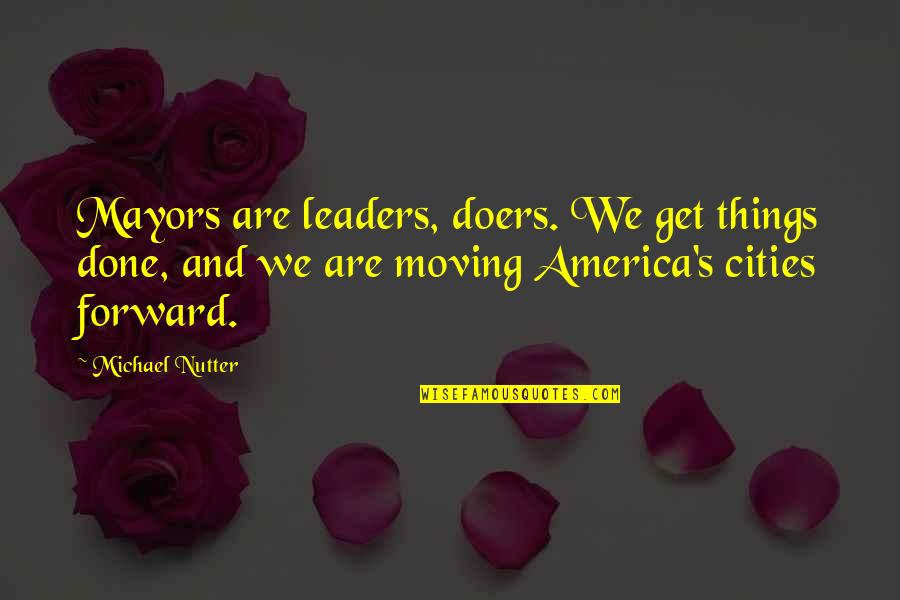 We Are Moving Forward Quotes By Michael Nutter: Mayors are leaders, doers. We get things done,
