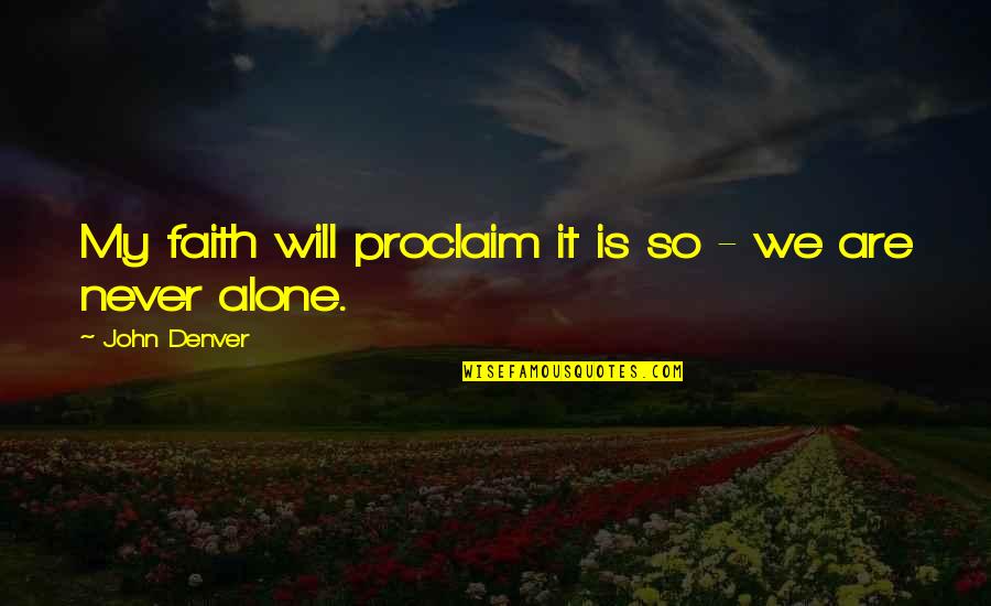 We Are Never Alone Quotes By John Denver: My faith will proclaim it is so -
