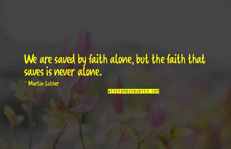 We Are Never Alone Quotes By Martin Luther: We are saved by faith alone, but the