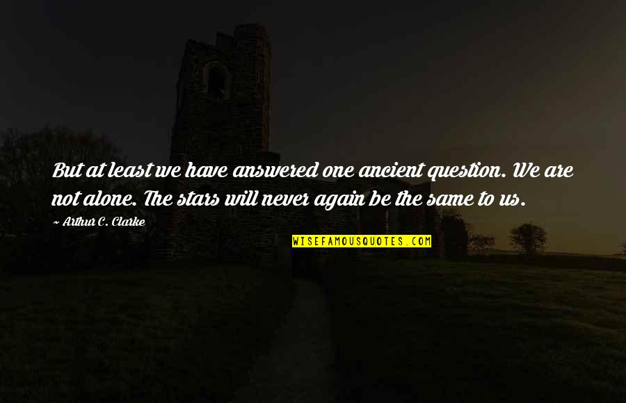 We Are Never The Same Quotes By Arthur C. Clarke: But at least we have answered one ancient