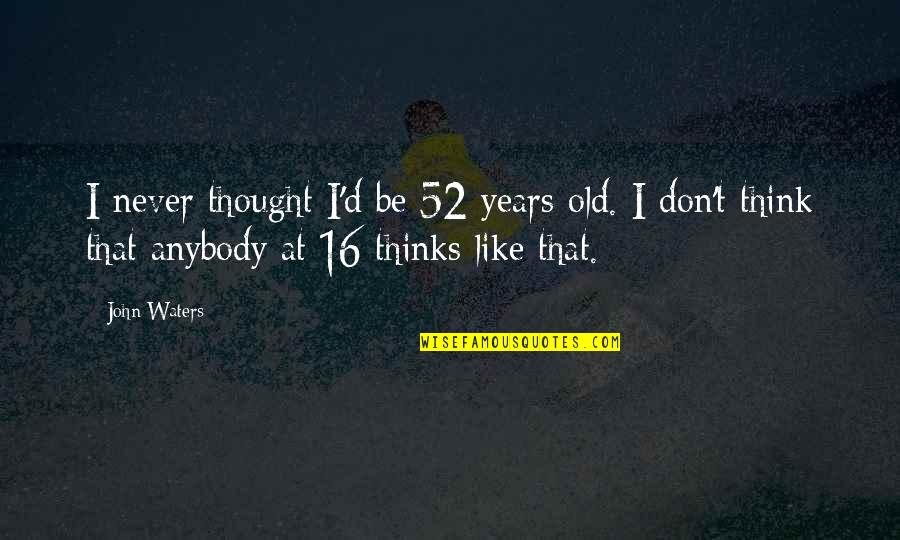 We Are Never Too Old Quotes By John Waters: I never thought I'd be 52 years old.