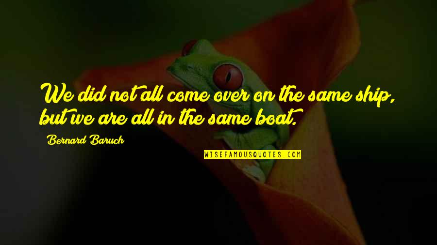 We Are Not All In The Same Boat Quotes By Bernard Baruch: We did not all come over on the