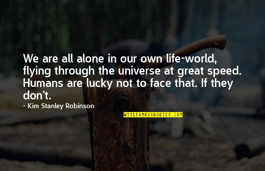 We Are Not Alone In The Universe Quotes By Kim Stanley Robinson: We are all alone in our own life-world, We Are Not Alone In The Universe Quotes By Kim Stanley Robinson: We are all alone in our own life-world,