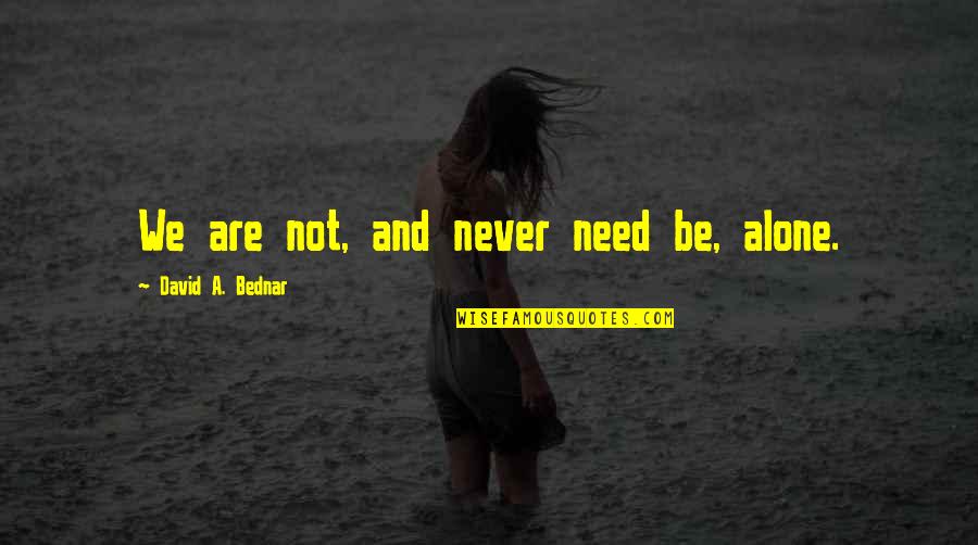 We Are Not Alone Quotes By David A. Bednar: We are not, and never need be, alone.