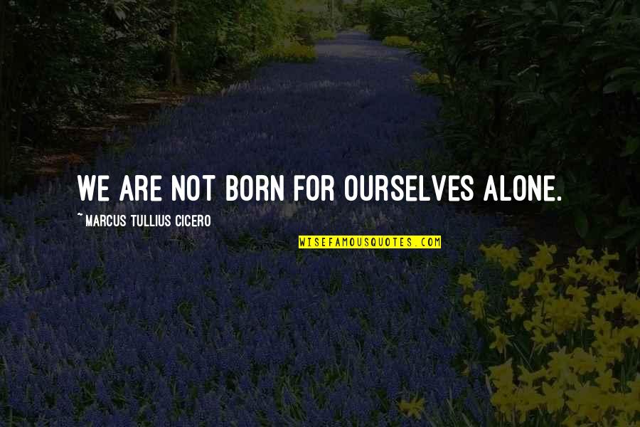 We Are Not Alone Quotes By Marcus Tullius Cicero: We are not born for ourselves alone.