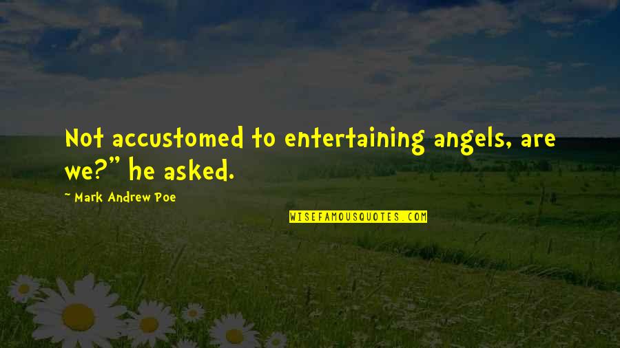 We Are Not Angels Quotes By Mark Andrew Poe: Not accustomed to entertaining angels, are we?" he