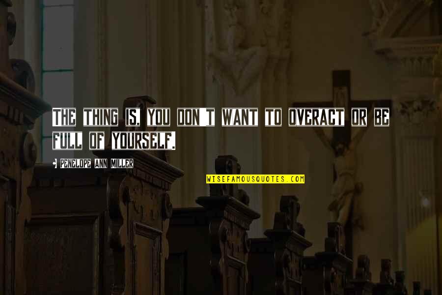 We Are Not Best Friends Anymore Quotes By Penelope Ann Miller: The thing is, you don't want to overact We Are Not Best Friends Anymore Quotes By Penelope Ann Miller: The thing is, you don't want to overact