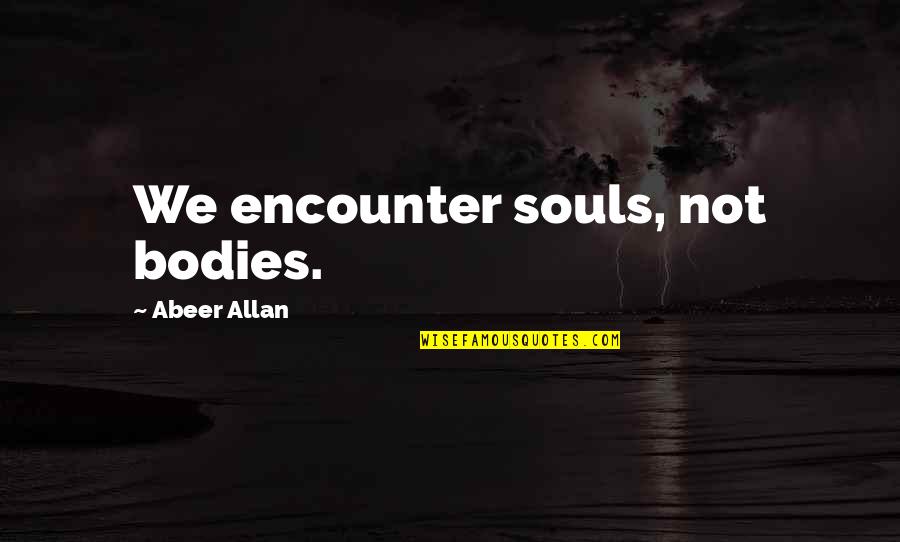 We Are Not Bodies With Souls We Are Souls With Bodies Quotes By Abeer Allan: We encounter souls, not bodies. We Are Not Bodies With Souls We Are Souls With Bodies Quotes By Abeer Allan: We encounter souls, not bodies.