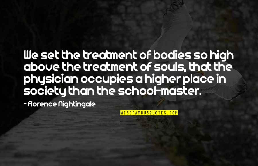 We Are Not Bodies With Souls We Are Souls With Bodies Quotes By Florence Nightingale: We set the treatment of bodies so high We Are Not Bodies With Souls We Are Souls With Bodies Quotes By Florence Nightingale: We set the treatment of bodies so high