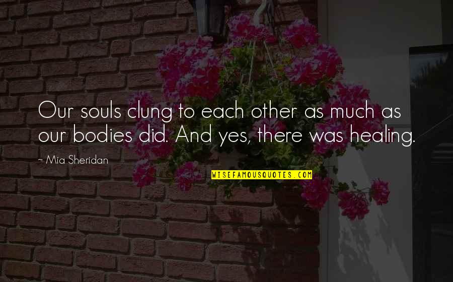 We Are Not Bodies With Souls We Are Souls With Bodies Quotes By Mia Sheridan: Our souls clung to each other as much