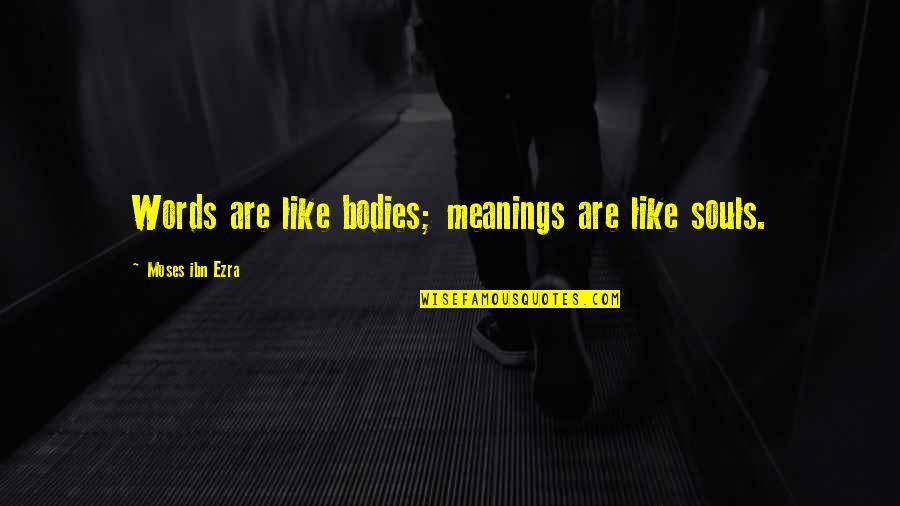 We Are Not Bodies With Souls We Are Souls With Bodies Quotes By Moses Ibn Ezra: Words are like bodies; meanings are like souls. We Are Not Bodies With Souls We Are Souls With Bodies Quotes By Moses Ibn Ezra: Words are like bodies; meanings are like souls.
