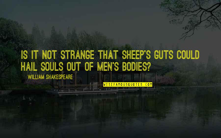We Are Not Bodies With Souls We Are Souls With Bodies Quotes By William Shakespeare: Is it not strange that sheep's guts could We Are Not Bodies With Souls We Are Souls With Bodies Quotes By William Shakespeare: Is it not strange that sheep's guts could