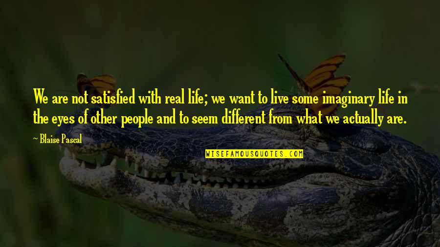 We Are Not Different Quotes By Blaise Pascal: We are not satisfied with real life; we