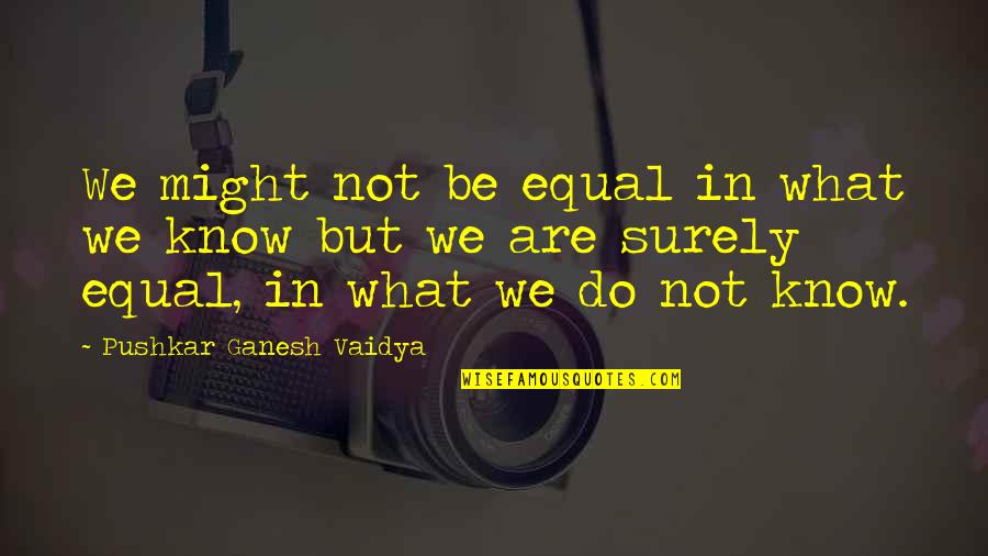 We Are Not Equal Quotes By Pushkar Ganesh Vaidya: We might not be equal in what we