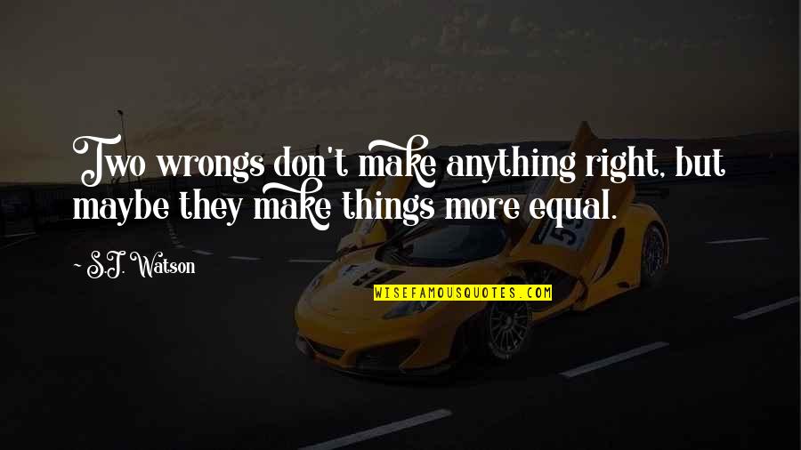 We Are Not Equal Quotes By S.J. Watson: Two wrongs don't make anything right, but maybe