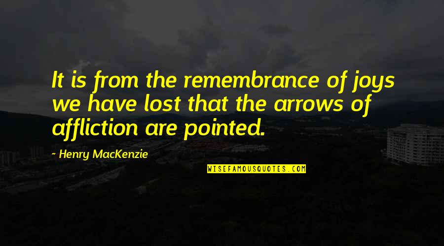 We Are Not Friends Anymore Quotes By Henry MacKenzie: It is from the remembrance of joys we