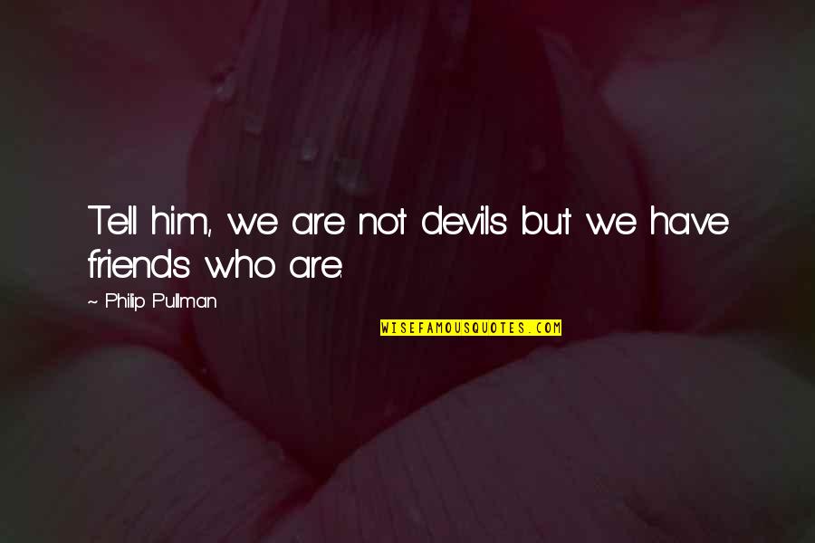 We Are Not Friends Quotes By Philip Pullman: Tell him, we are not devils but we We Are Not Friends Quotes By Philip Pullman: Tell him, we are not devils but we