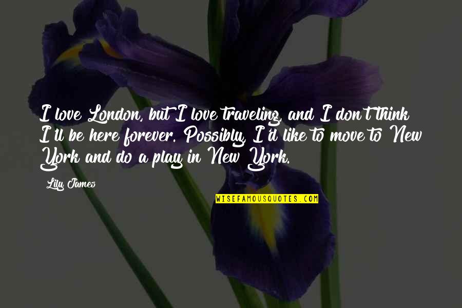 We Are Not Here Forever Quotes By Lily James: I love London, but I love traveling, and
