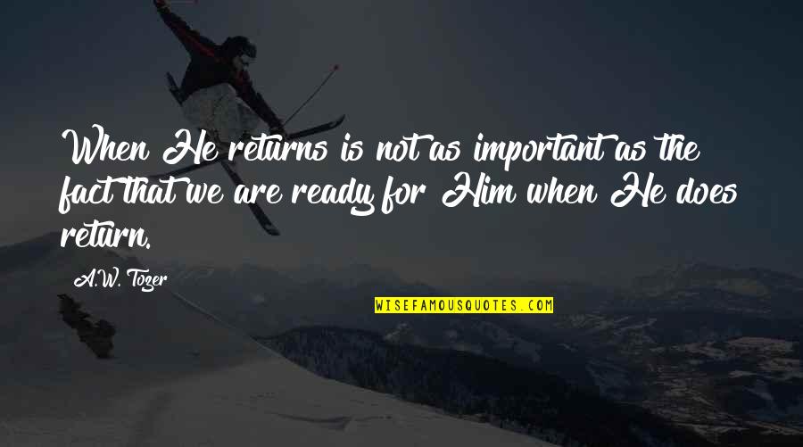 We Are Not Important Quotes By A.W. Tozer: When He returns is not as important as