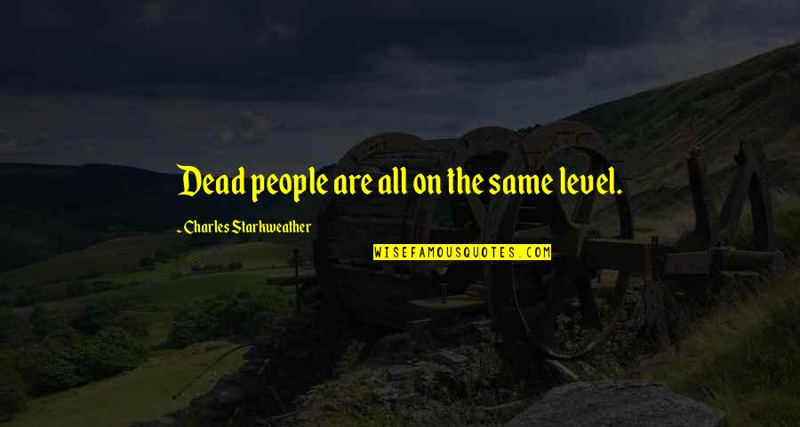 We Are Not In The Same Level Quotes By Charles Starkweather: Dead people are all on the same level.